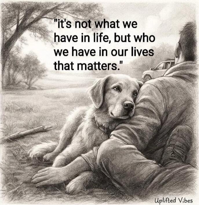 It's not what we have in life, but who we have in our lives that matters. Uplifted Vibes.