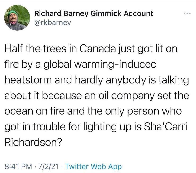 Richard Barney Gimmick Account rkbarney Half the trees in Canada just got lit on fire by a global warming induced heatstorm and hardly anybody is talking about it because an oil company set the ocean on fire and the only person who got in trouble for lighting up is ShaCarri Richardson 841 PM 7221 Twitter Web App