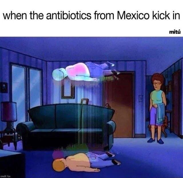 when the antibiotics from Mexico kick in