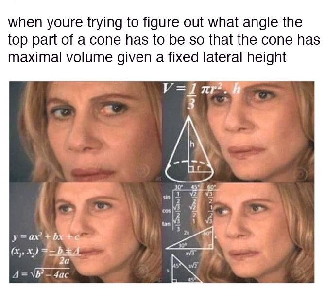 when youre trying to figure out what angle the top part of a cone has to be so that the cone has maximal volume given a fixed lateral height