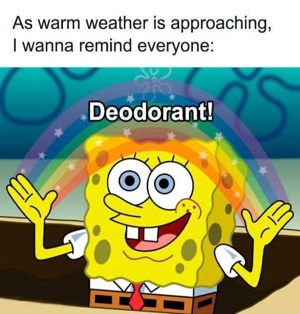 As warm weather is approaching, I wanna remind everyone: Deodorant!