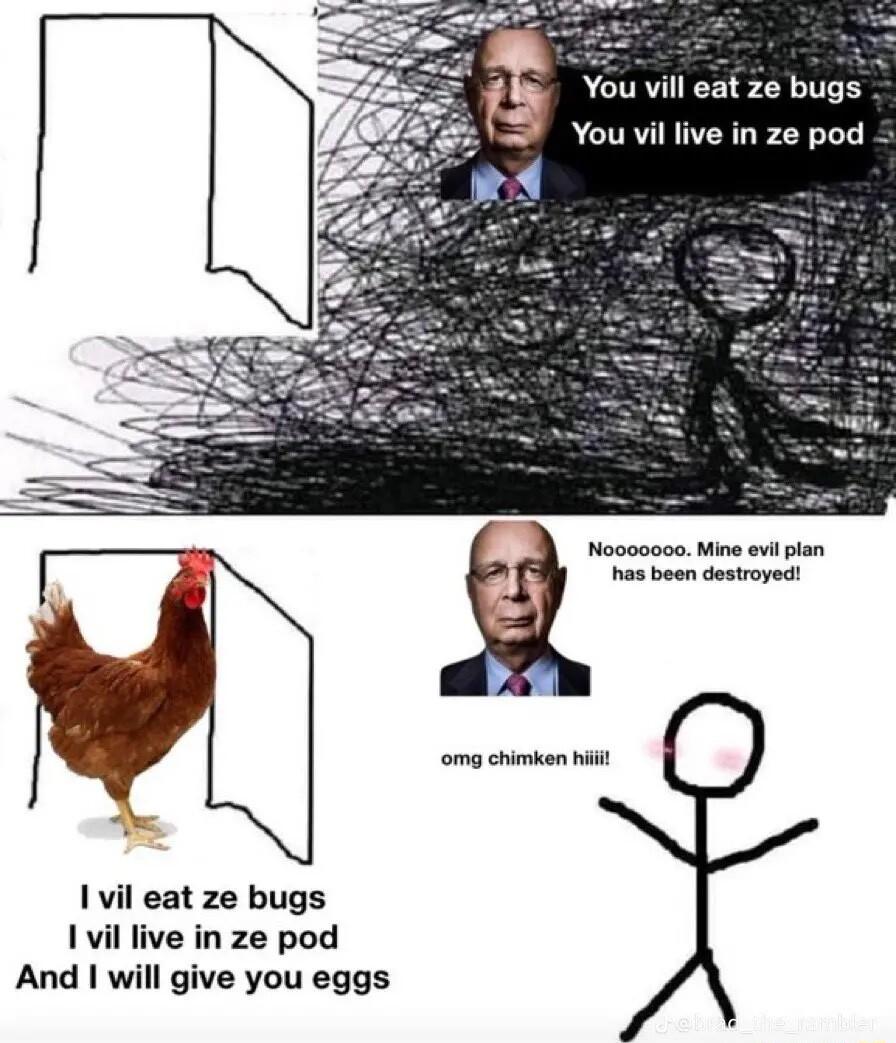 You vill eat ze bugs You vil live in ze pod Noooaooo Mine evlplan has bean destroyedt omg chimken il 1vil eat ze bugs il live in ze pod And I will give you eggs