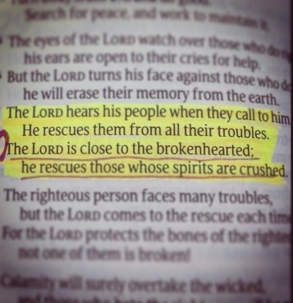 The LORD hears his people when they call to him. He rescues them from all their troubles. The LORD is close to the brokenhearted; he rescues those whose spirits are crushed.