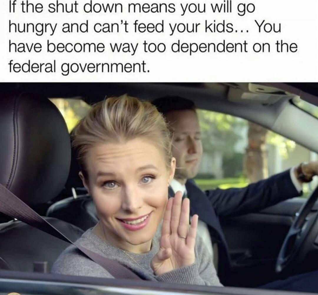 If the shut down means you will go hungry and can't feed your kids... You have become way too dependent on the federal government.