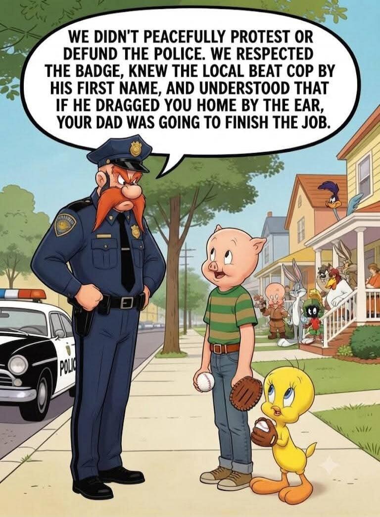 WE DIDN'T PEACEFULLY PROTEST OR DEFUND THE POLICE. WE RESPECTED THE BADGE, KNEW THE LOCAL BEAT COP BY HIS FIRST NAME, AND UNDERSTOOD THAT IF HE DRAGGED YOU HOME BY THE EAR, YOUR DAD WAS GOING TO FINISH THE JOB.