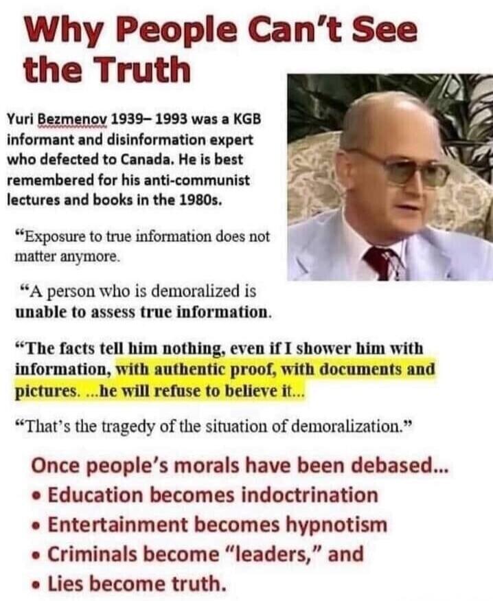 Why People Can't See the Truth Yuri Bezmenov 1939-1993 was a KGB informant and disinformation expert who defected to Canada. He is best remembered for his anti-communist lectures and books in the 1980s. 