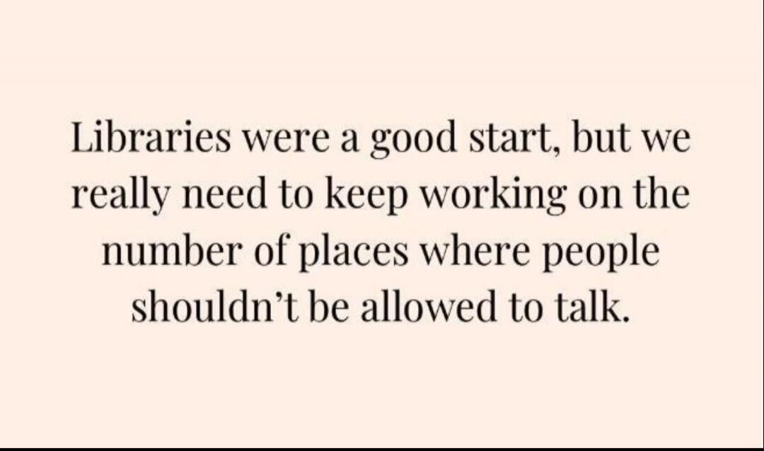 Libraries were a good start, but we really need to keep working on the number of places where people shouldn’t be allowed to talk.