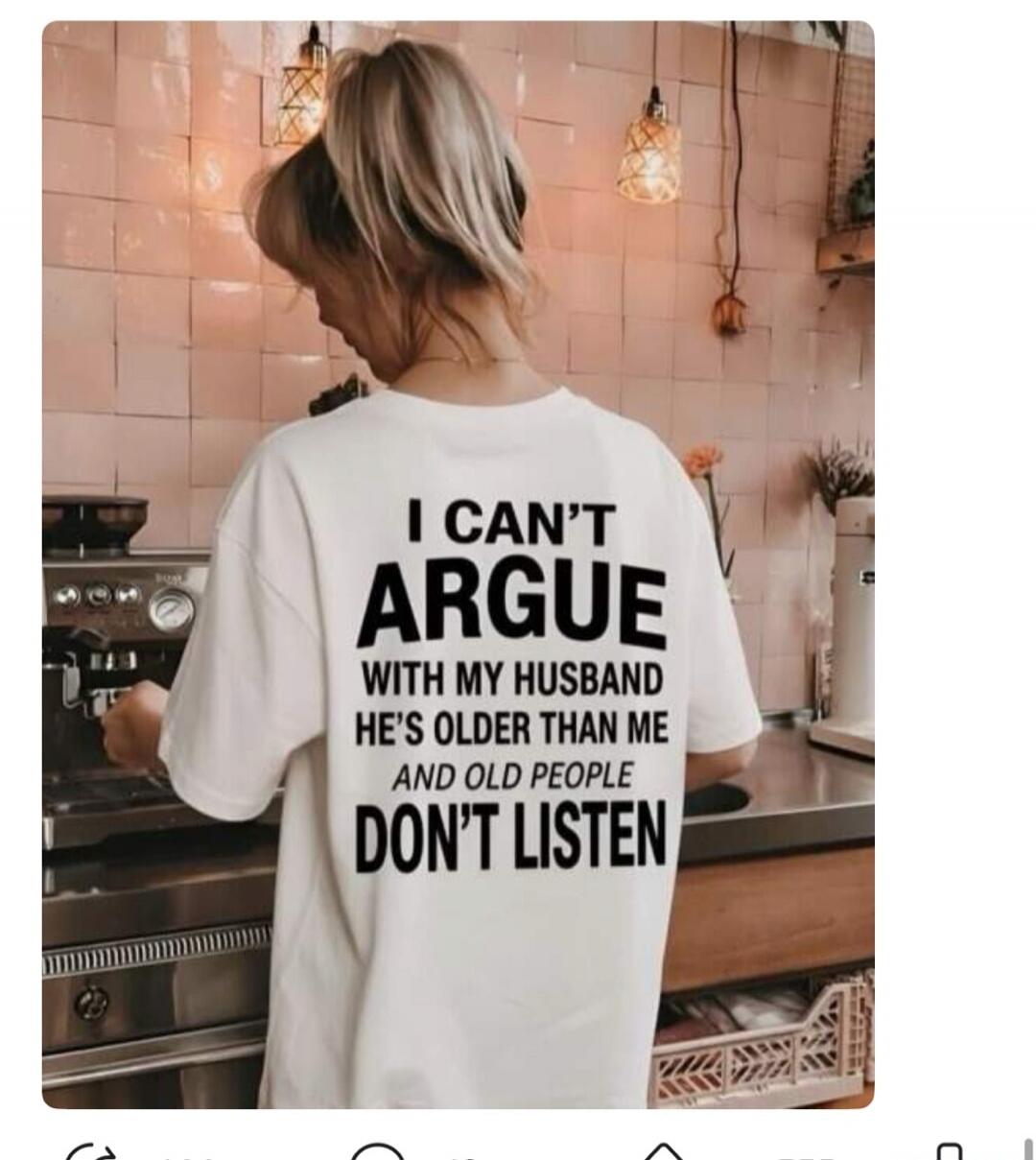 I CAN'T ARGUE WITH MY HUSBAND HE'S OLDER THAN ME AND OLD PEOPLE DON'T LISTEN
