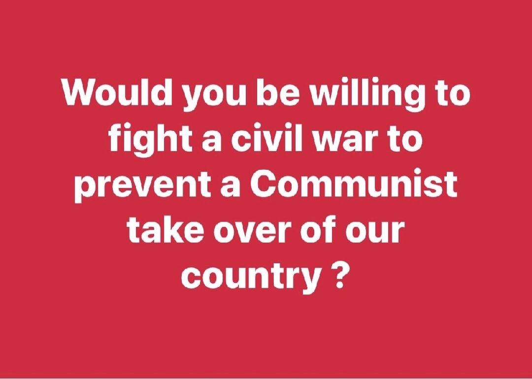 Would you be willing to fight a civil war to prevent a Communist take over of our country?