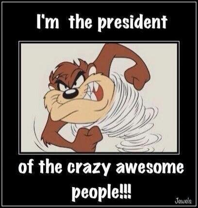 I'm the president of the crazy awesome people!!!