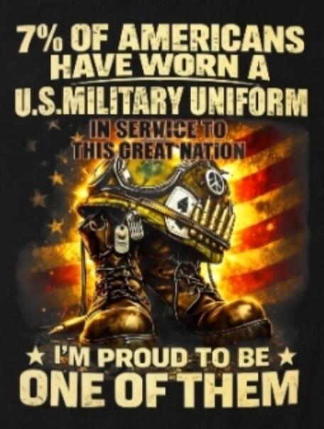 7% OF AMERICANS HAVE WORN A U.S. MILITARY UNIFORM IN SERVICE TO THIS GREAT NATION. I'M PROUD TO BE ONE OF THEM.