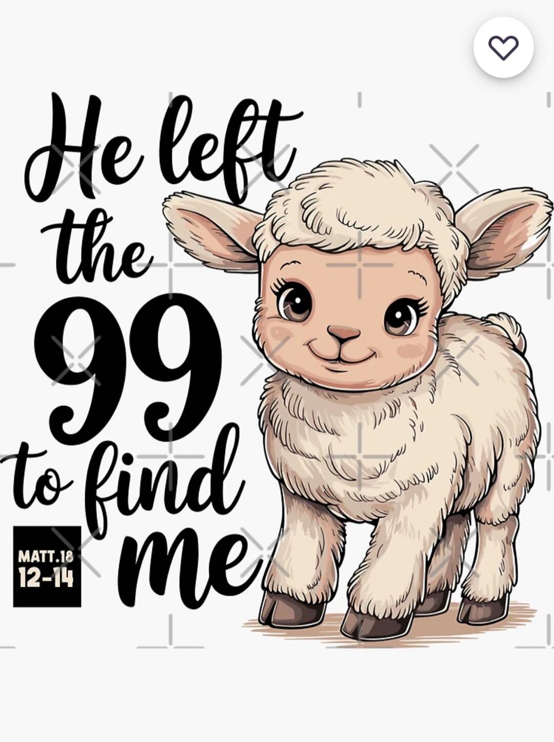 He left the 99 to find me
MATT.18 12-14