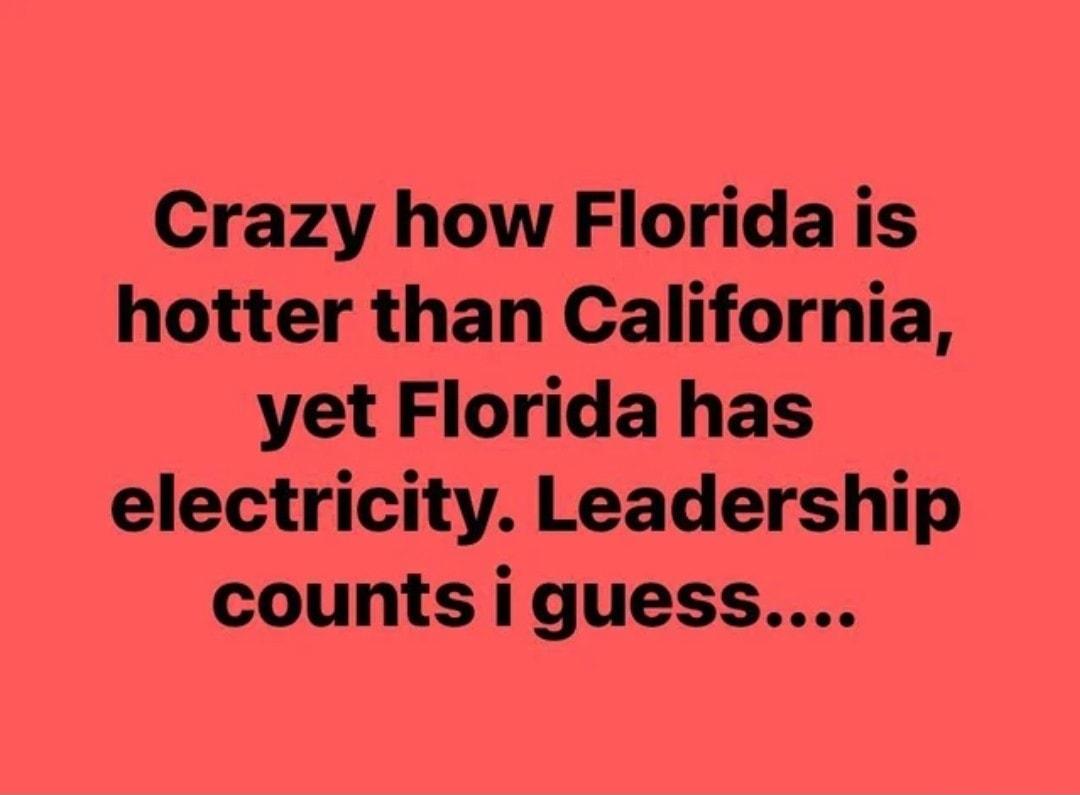 Crazy how Florida is hotter than California yet Florida has electricity Leadership countsiguess