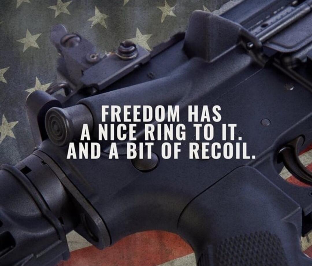 FREEDOM HAS A NICE RING TO IT. AND A BIT OF RECOIL.