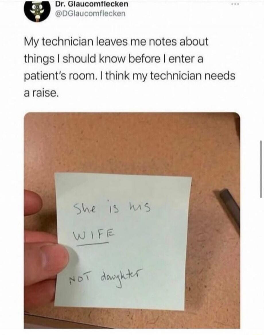 Dr. Glaucomflecken @DGGlaucomflecken My technician leaves me notes about things I should know before I enter a patient's room. I think my technician needs a raise. She is his WIFE NOT daughter.