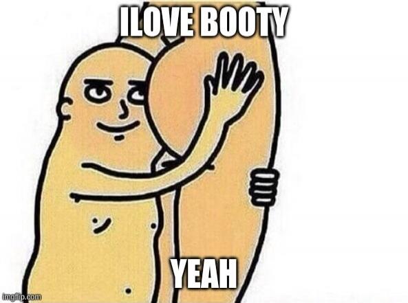 I LOVE BOOTY YEAH