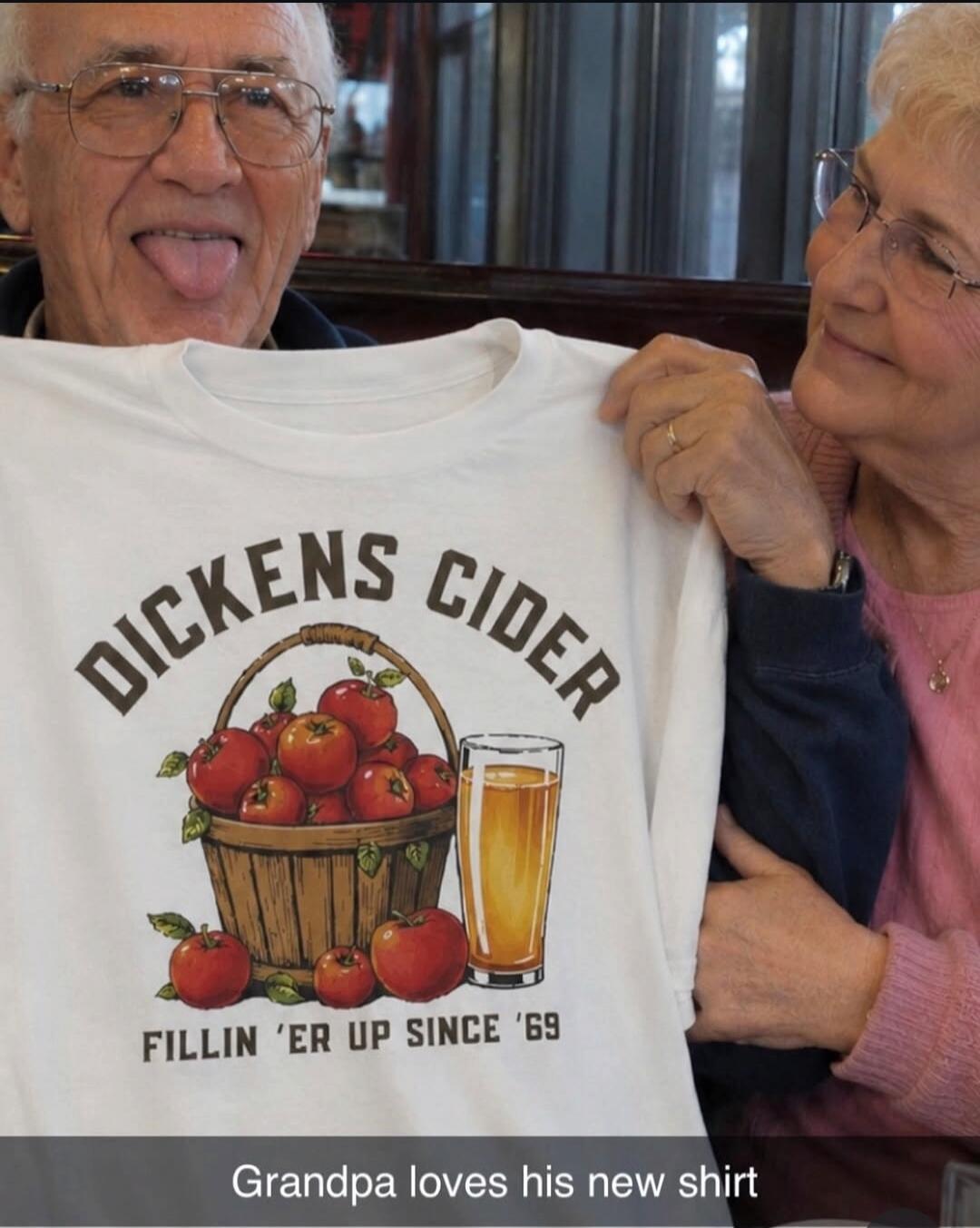 DICKENS CIDER FILLIN 'ER UP SINCE '69 Grandpa loves his new shirt