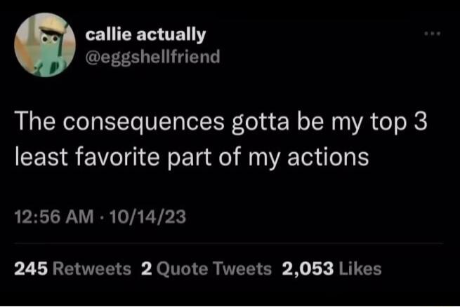 CEITET TR CEEES EEER T The consequences gotta be my top 3 least favorite part of my actions 1256 AM 101423 b2 LR EEEER Jo TR IO Ko L R RUTER