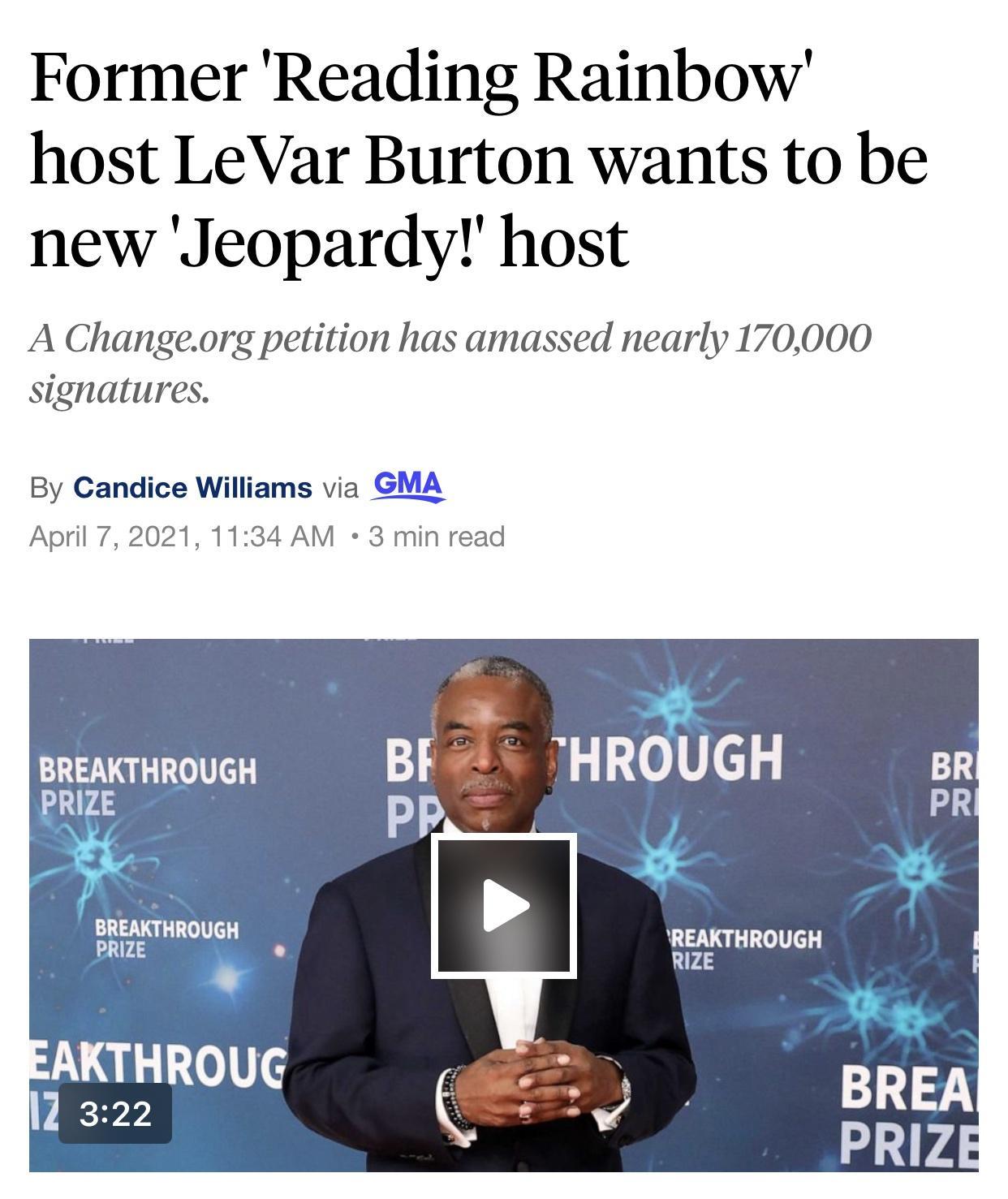 Former Reading Rainbow host LeVar Burton wants to be new Jeopardy host A Changeorg petition has amassed nearly 170000 signatures By Candice Williams via GMA April 7 2021 1134 AM 3 min read BREAKTHROUGH BF H RGH N AN BREAKTHROUGH PRIZE RIEZAEKTHROUGH AKTHROUG 12 322