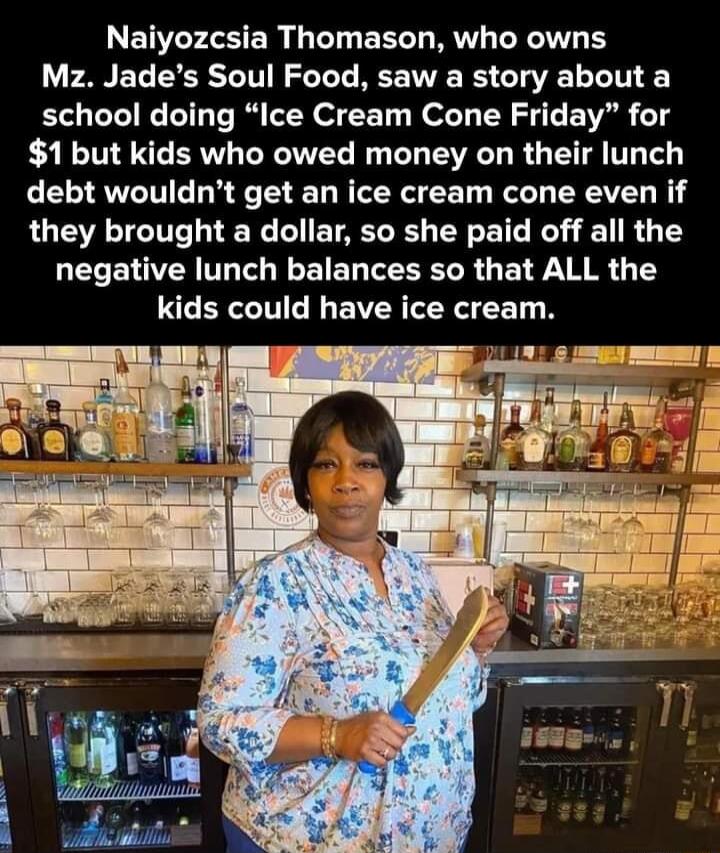 Naiyozcsia Thomason who owns Mz Jades Soul Food saw a story about a school doing Ice Cream Cone Friday for 1 but kids who owed money on their lunch debt wouldnt get an ice cream cone even if they brought a dollar so she paid off all the negative lunch balances so that ALL the kids could have ice cream
