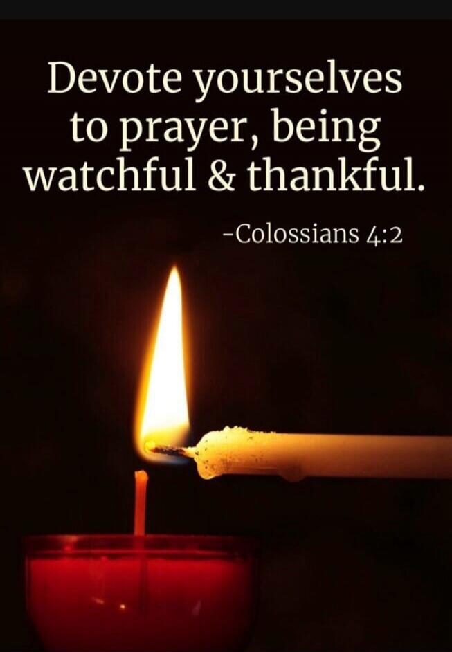 Devote yourselves to prayer, being watchful & thankful. -Colossians 4:2