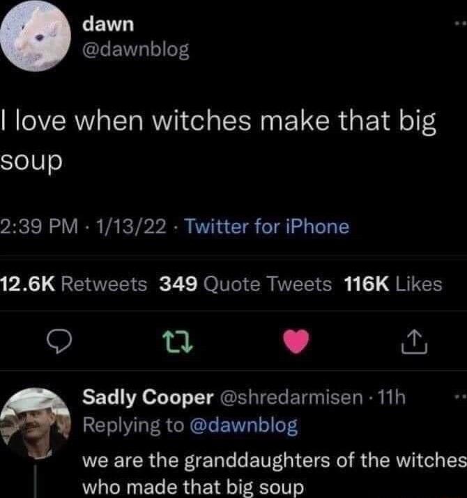 LENT GLENT T love when witches make that big Sels 239 PM 11322 Twitter for iPhone PR QREIE S T L RO R VR Sl RIS Q et Sadly Cooper shredarmisen 11h RET VLR GRETL LT LEEICRGER IEN L ENEGIEICR IR G EE who made that big soup