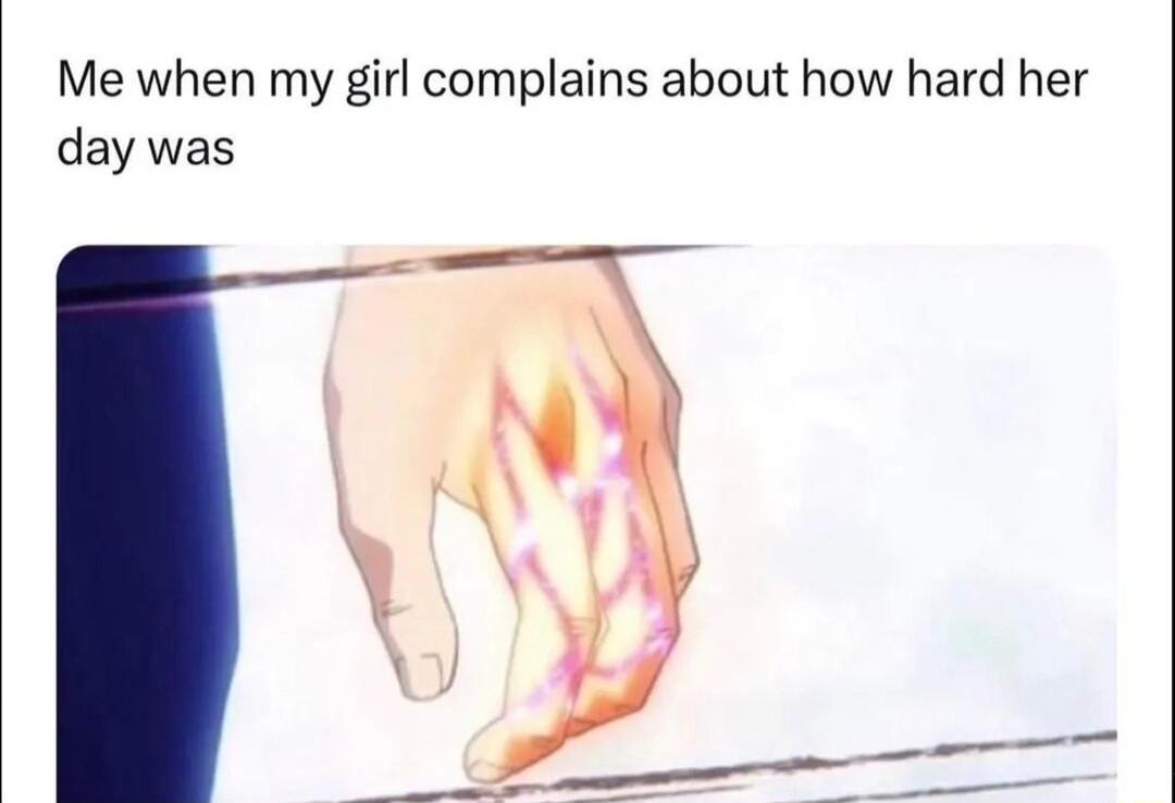 Me when my girl complains about how hard her day was