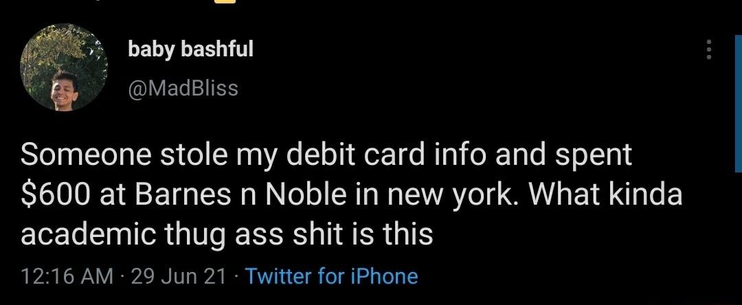 baby bashful MadBliss Someone stole my debit card info and spent 600 at Barnes n Noble in new york What kinda academic thug ass shit is this 1216 AM 29 Jun 21 Twitter for iPhone