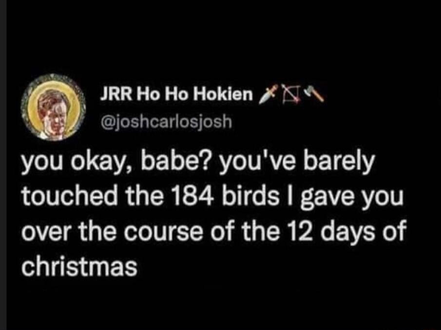0 JRR Ho Ho Hokien 1 joshcarlosjosh you okay babe youve barely touched the 184 birds gave you over the course of the 12 days of B ES