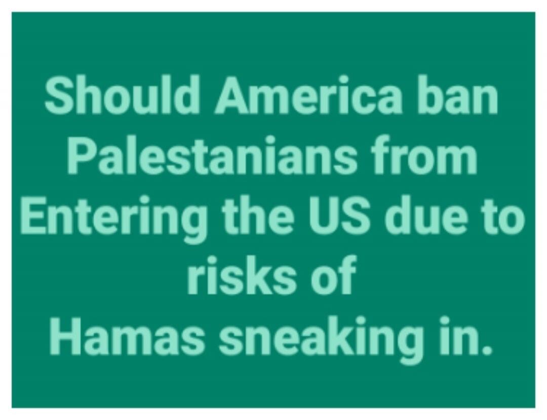 Should America ban Palestinians from Entering the US due to risks of Hamas sneaking in.