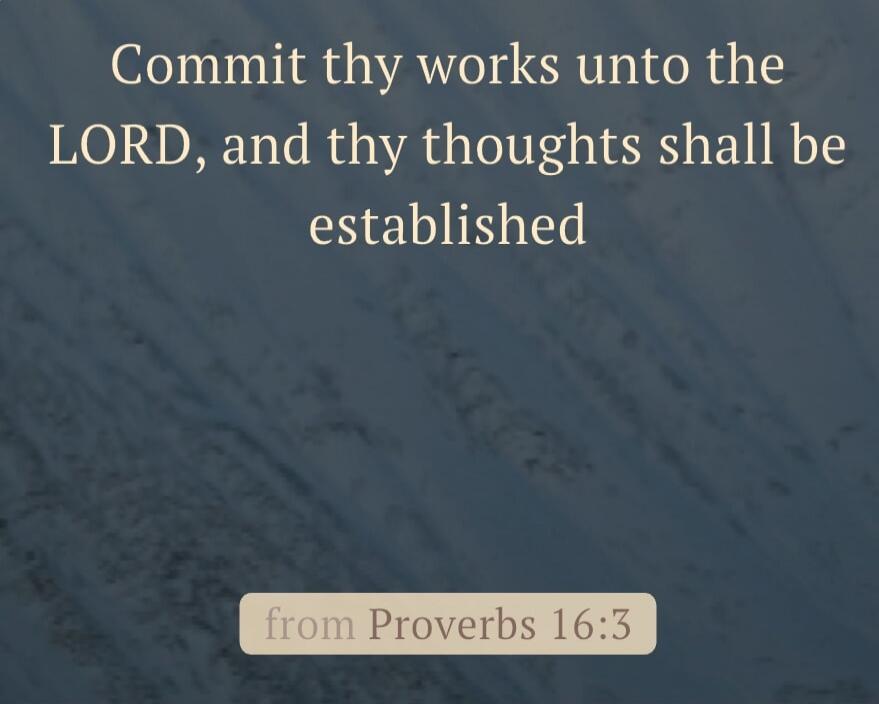 Commit thy works unto the LORD, and thy thoughts shall be established from Proverbs 16:3
