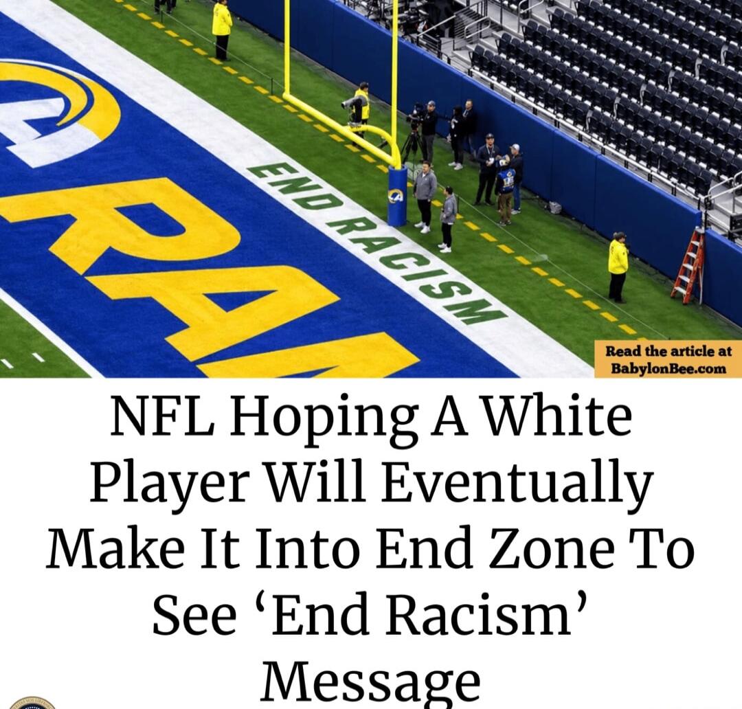 RAMS END RACISM NFL Hoping A White Player Will Eventually Make It Into End Zone To See 'End Racism' Message Read the article at BabylonBee.com