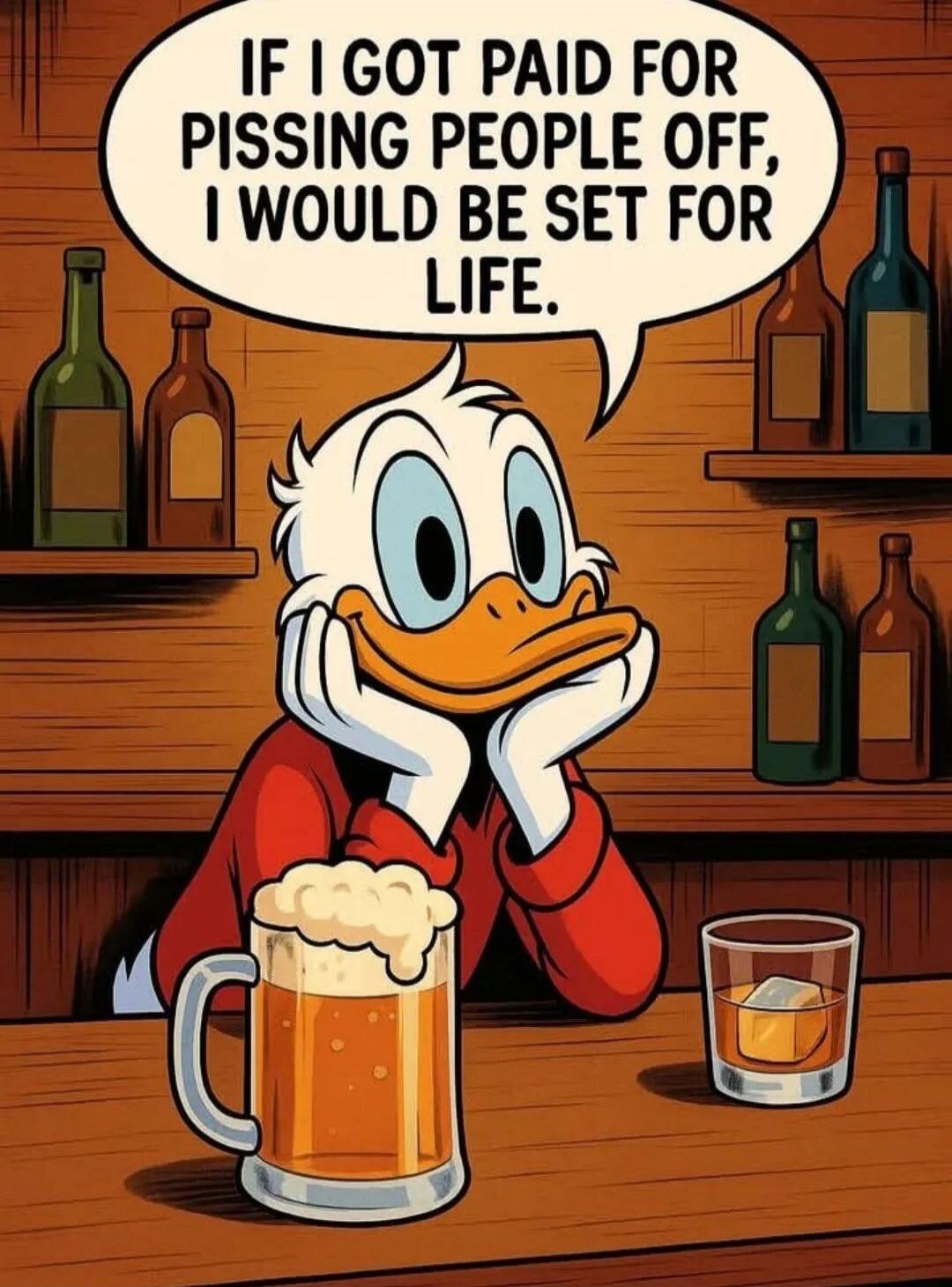 IF I GOT PAID FOR PISSING PEOPLE OFF, I WOULD BE SET FOR LIFE.