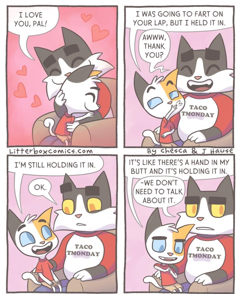 ILOVE I WAS GOING TO FART ON YOU PAL YOUR LAP BUT T HELD IT IN NEED TO TALK ABOUT IT