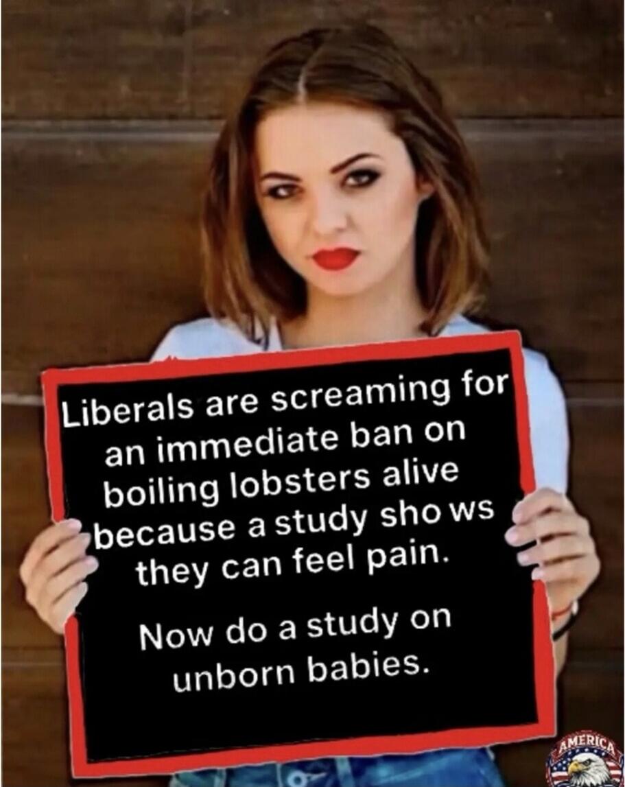 Liberals are screaming for an immediate ban on boiling lobsters alive because a study shows they can feel pain. Now do a study on unborn babies.
