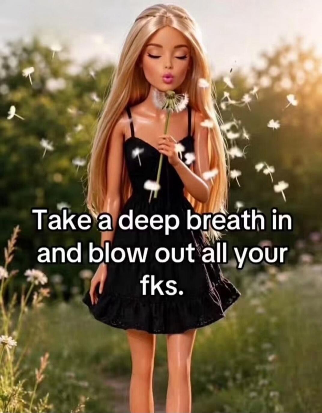 Take a deep breath in and blow out all your fks.