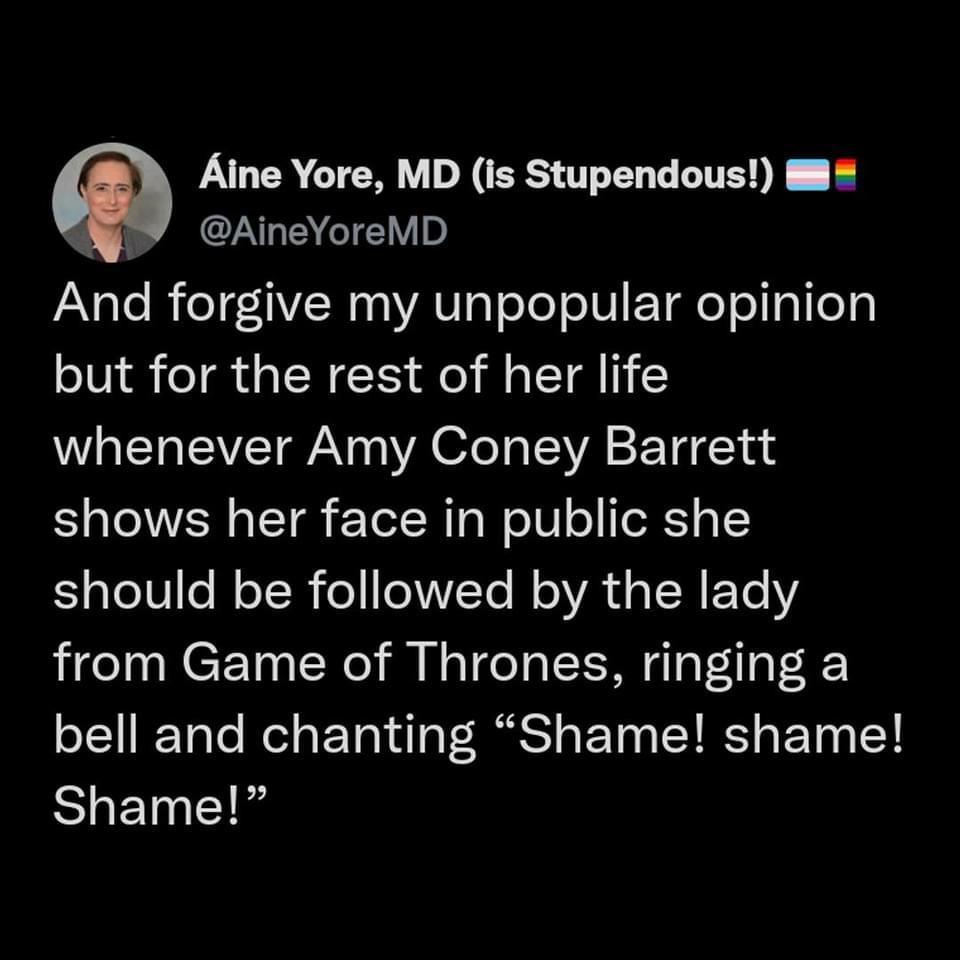 Aline Yore MD is Stupendous 8 W AineYoreMD And forgive my unpopular opinion but for the rest of her life whenever Amy Coney Barrett shows her face in public she LIV R TR o WY N YA L R ETe 1Y from Game of Thrones ringing a bell and chanting Shame shame BLELETS