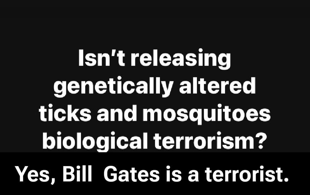 Isn't releasing genetically altered ticks and mosquitoes biological terrorism? Yes, Bill Gates is a terrorist.