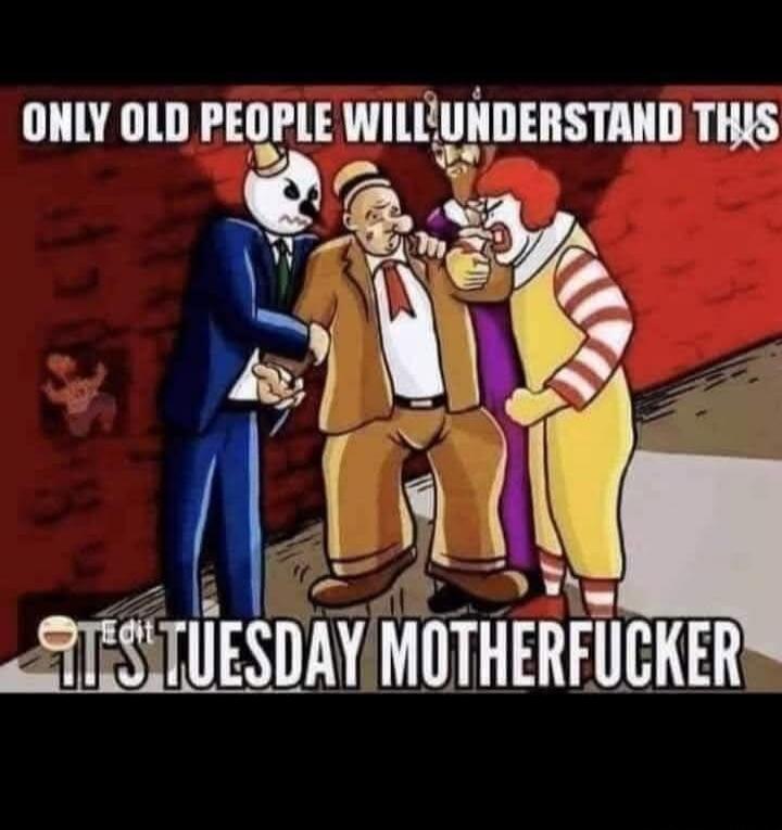 ONLY OLD PEOPLE WILL UNDERSTAND THIS IT'S TUESDAY MOTHERFUCKER