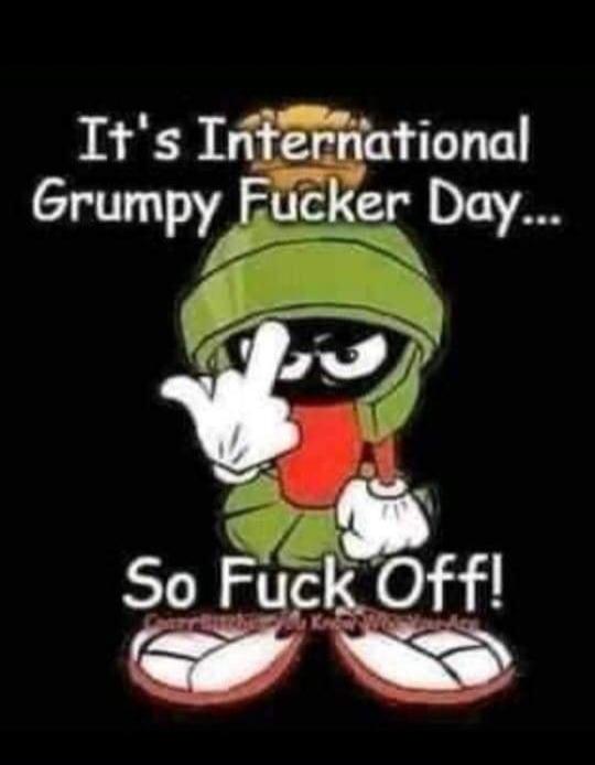 It's International Grumpy Fucker Day... So Fuck Off!