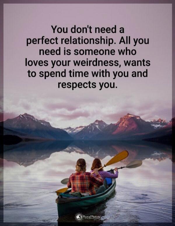 You don't need a perfect relationship. All you need is someone who loves your weirdness, wants to spend time with you and respects you.