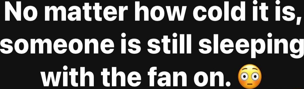 No matter how cold it is, someone is still sleeping with the fan on. 😳