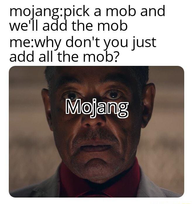 mojangpick a mob and well add the mob mewhy dont you just add all the mob Mojeng