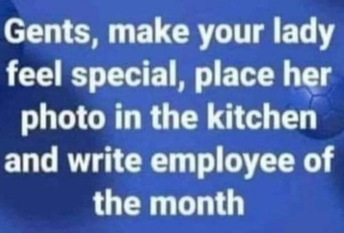 Gents, make your lady feel special, place her photo in the kitchen and write employee of the month