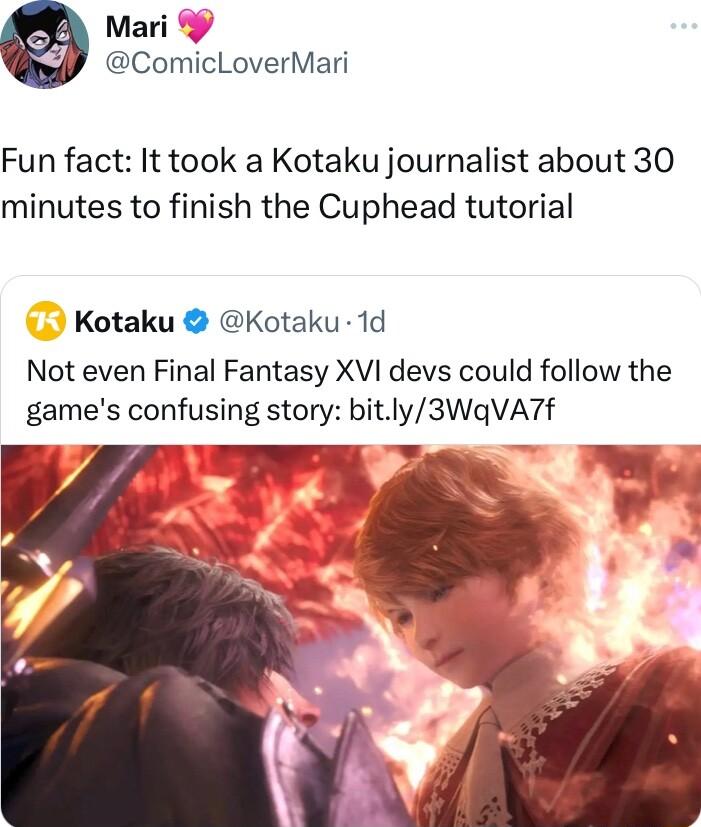 Mari ComicLoverMari Fun fact It took a Kotaku journalist about 30 minutes to finish the Cuphead tutorial Kotaku Kotaku 1d Not even Final Fantasy XVI devs could follow the games confusing story bitly3WqVAT7f A o P 2