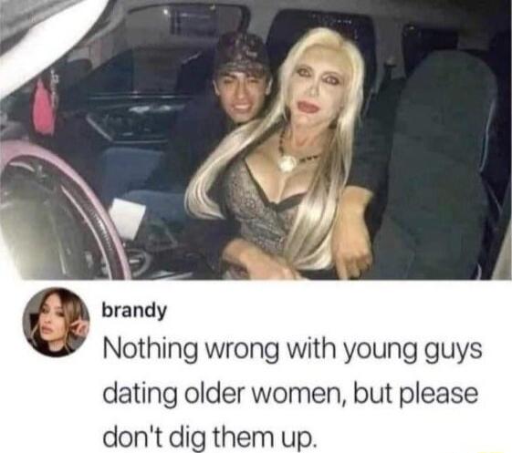 Nothing wrong with young guys dating older women but please dont dig them up