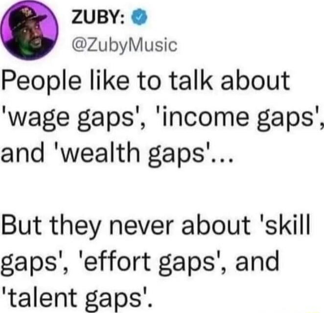 ZUBY ZubyMusic People like to talk about wage gaps income gaps and wealth gaps But they never about skill gaps effort gaps and talent gaps