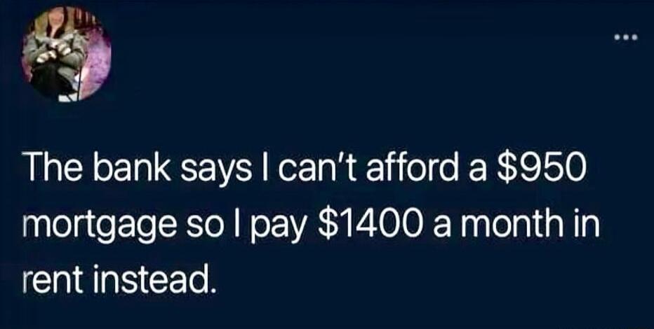 5 The bank says cant afford a 950 mortgage so pay 1400 a month in ICEISCETN