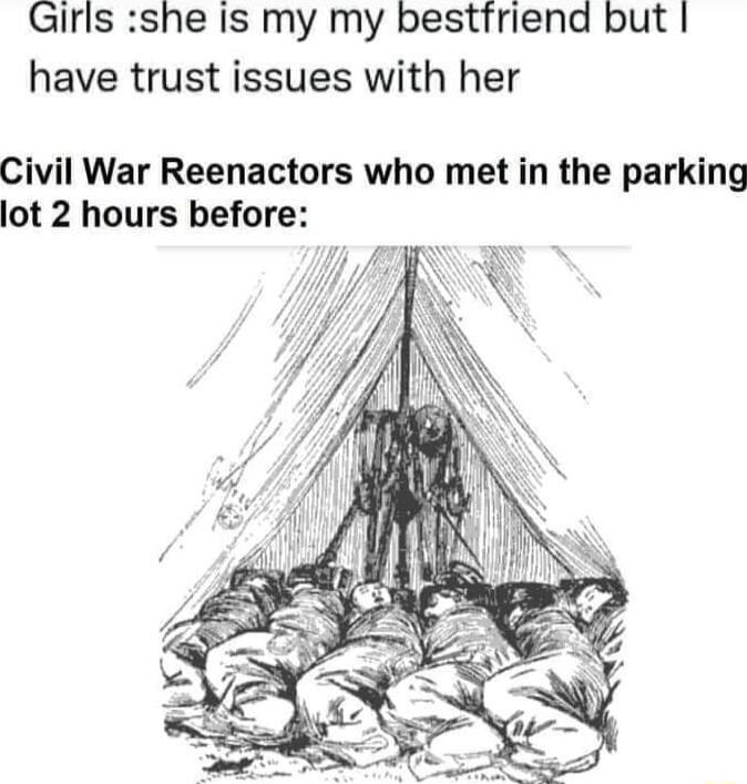 QGirls she Is my my bestfriend but have trust issues with her Civil War Reenactors who met in the parking lot 2 hours before