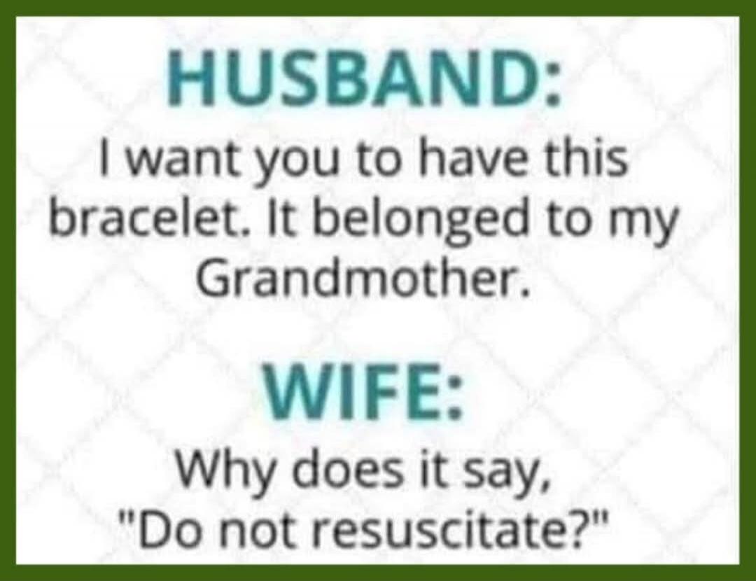 HUSBAND: I want you to have this bracelet. It belonged to my Grandmother. WIFE: Why does it say, 